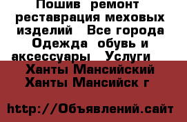 Пошив, ремонт, реставрация меховых изделий - Все города Одежда, обувь и аксессуары » Услуги   . Ханты-Мансийский,Ханты-Мансийск г.